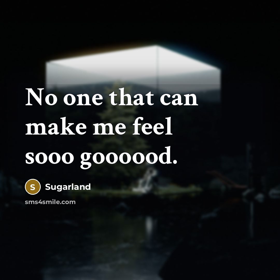 “No one that can make me feel sooo goooood.” quote by Sugarland