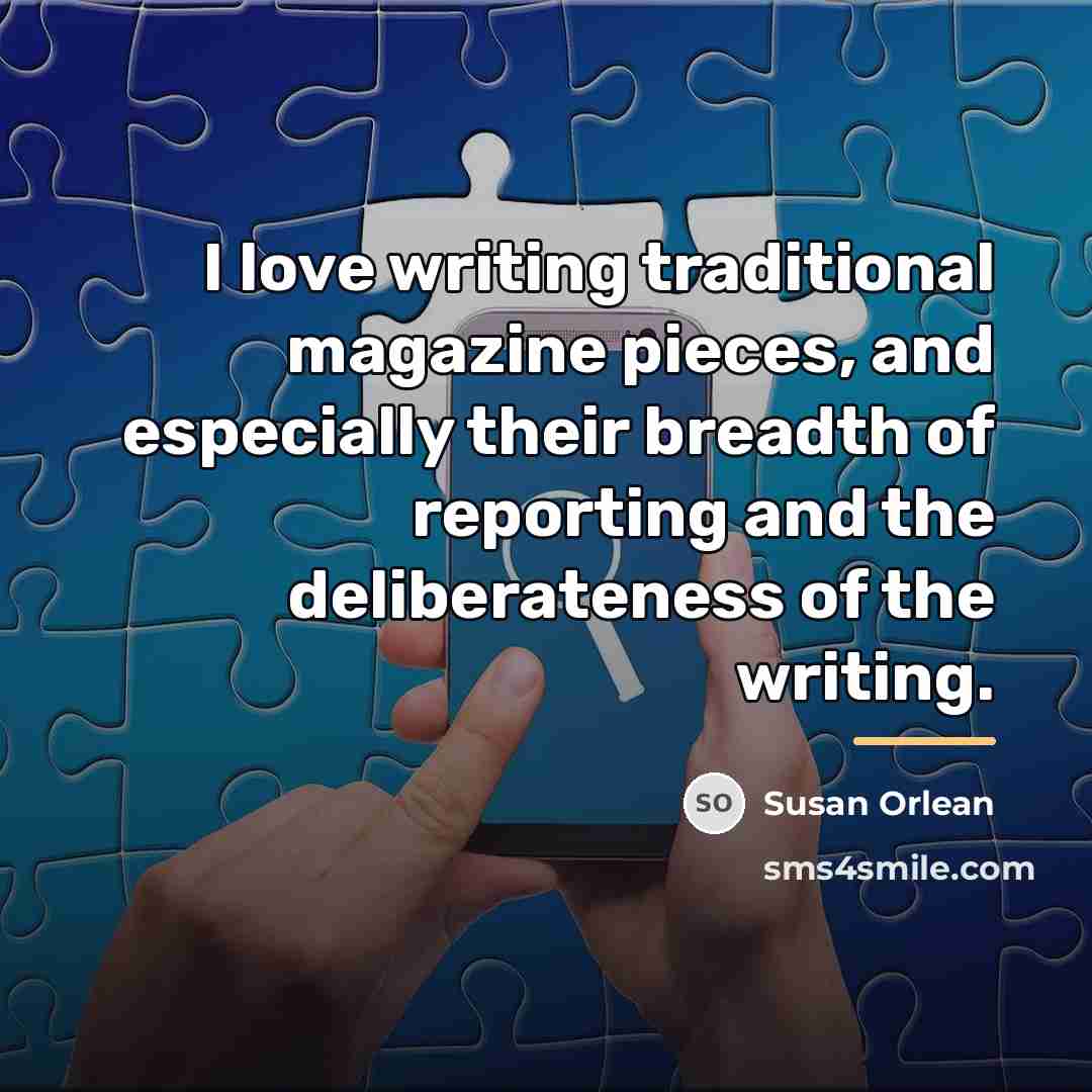“I love writing traditional magazine pieces, and especially their breadth…” quote by Susan Orlean