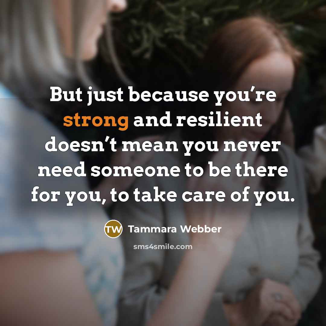“But just because you’re strong and resilient doesn’t mean you…” quote by Tammara Webber