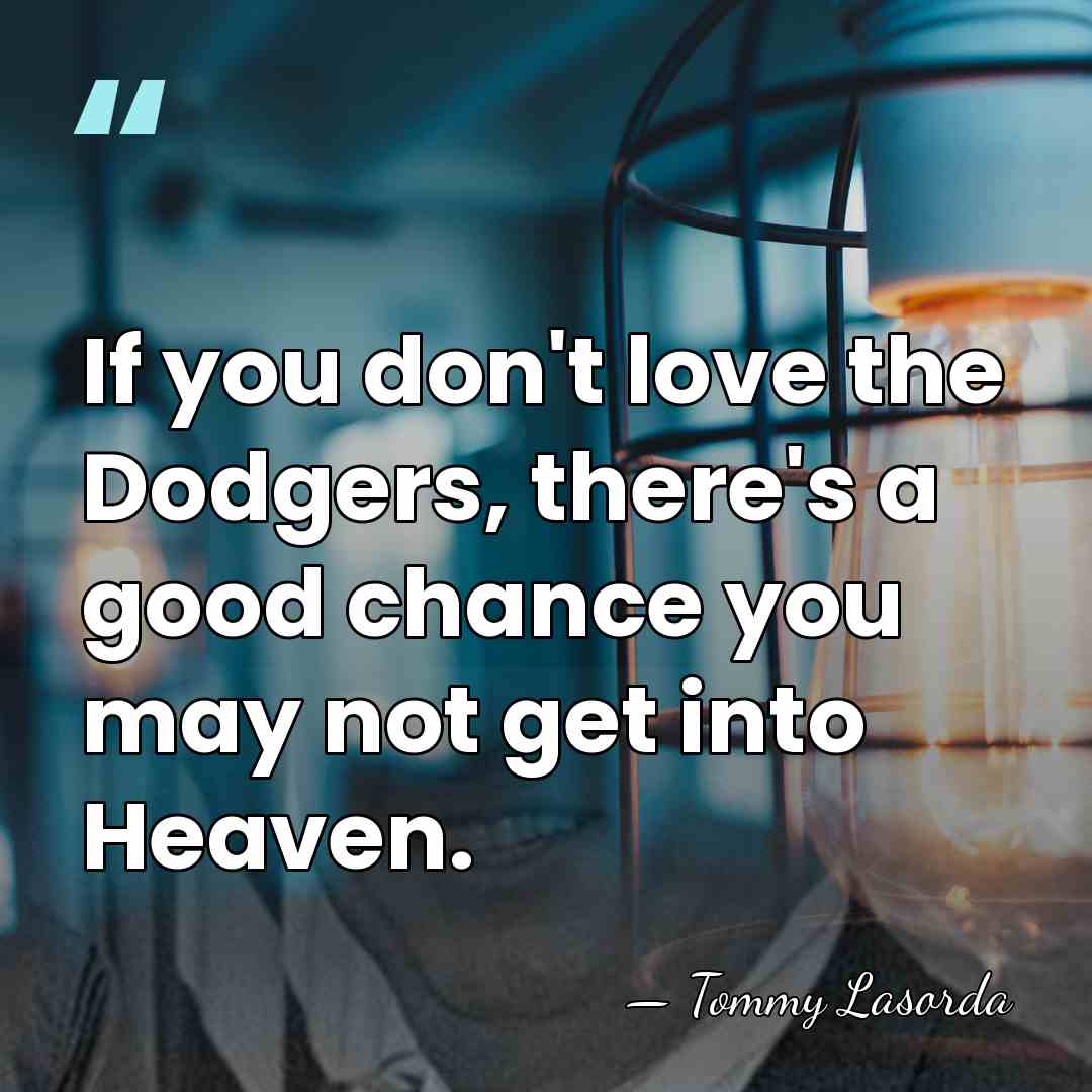 If you don't love the Dodgers, there's a good chance you may&hellip; - Tommy Lasorda