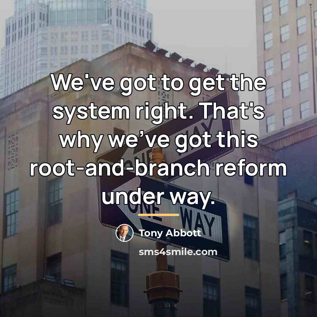 “We've got to get the system right. That's why we've…” quote by Tony Abbott