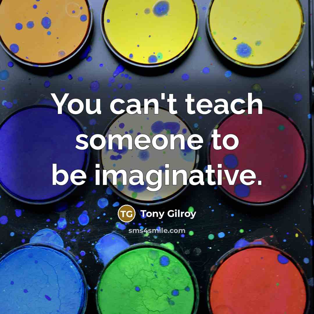 “You can't teach someone to be imaginative.…” quote by Tony Gilroy
