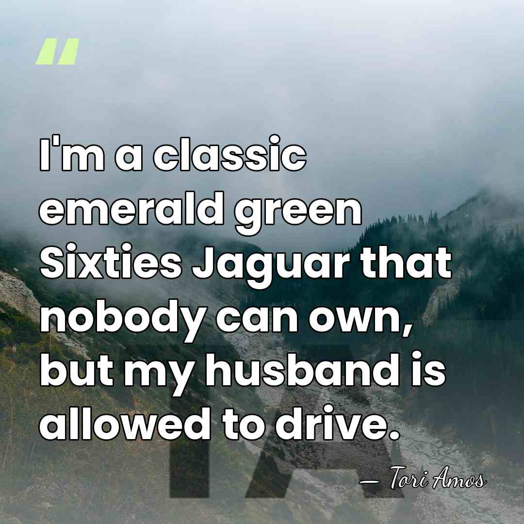 I'm a classic emerald green Sixties Jaguar that nobody can own, but&hellip; - Tori Amos