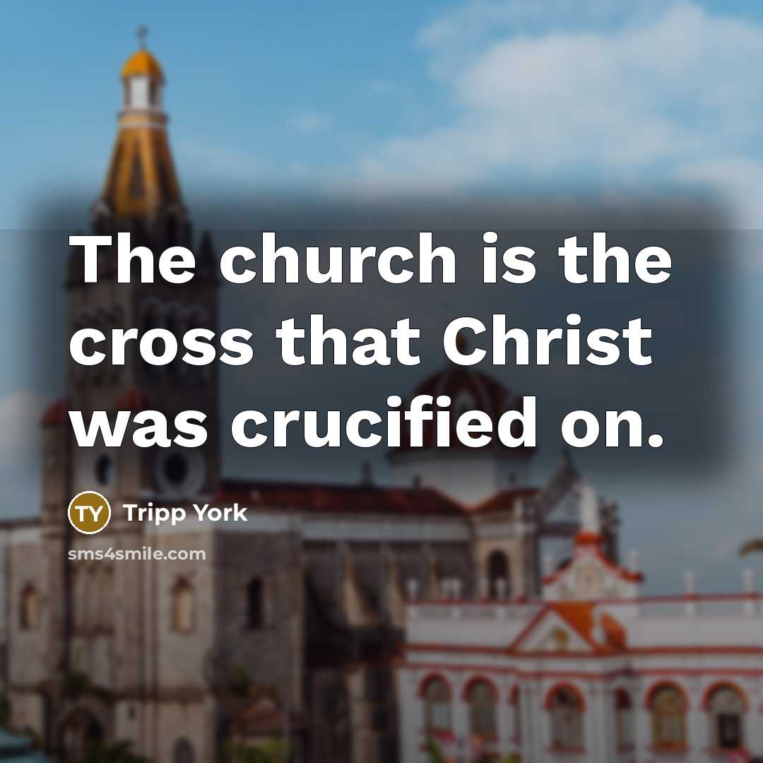 “The church is the cross that Christ was crucified on.…” quote by Tripp York
