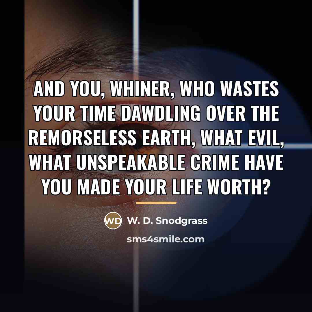 “And you, whiner, who wastes your time Dawdling over the…” quote by W. D. Snodgrass