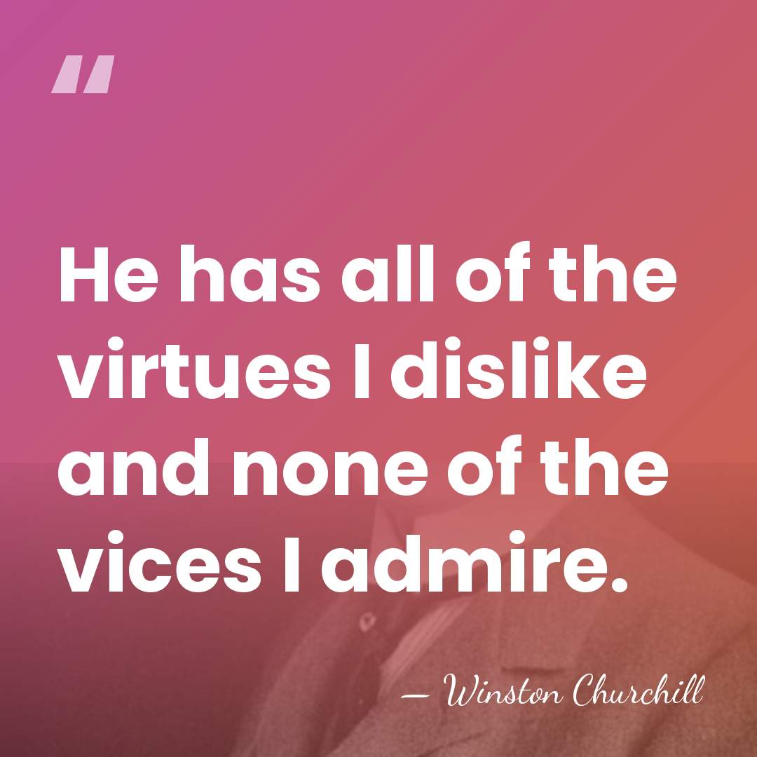He has all of the virtues I dislike and none of the&hellip; - Winston Churchill