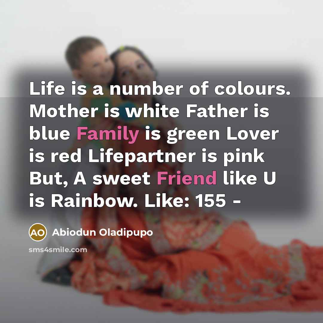 “Life is a number of colours. Mother is white Father is blue Family is green Lover is red Lifepartner is pink But, A sweet Friend like U is Rainbow. Like: 155 -” quote by Abiodun Oladipupo