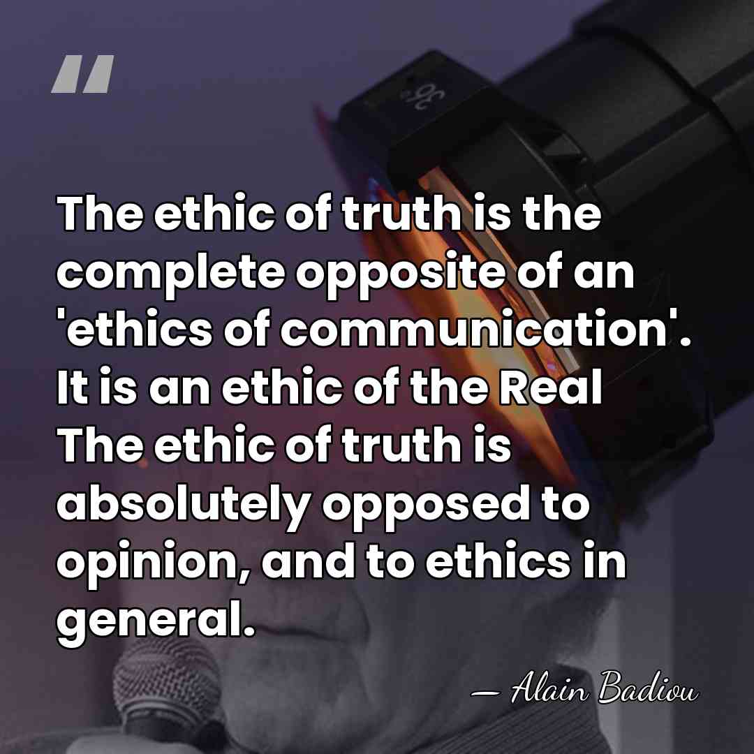 The ethic of truth is the complete opposite of an 'ethics of&hellip; - Alain Badiou