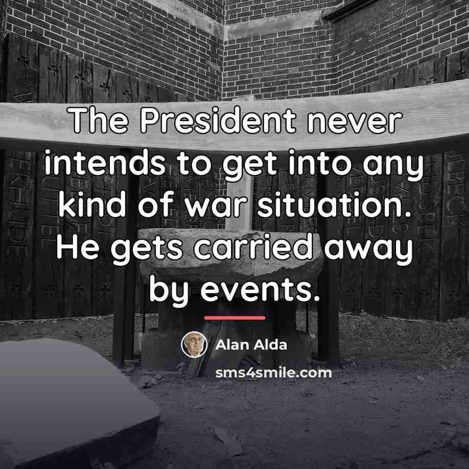 “The President never intends to get into any kind of…” quote by Alan Alda