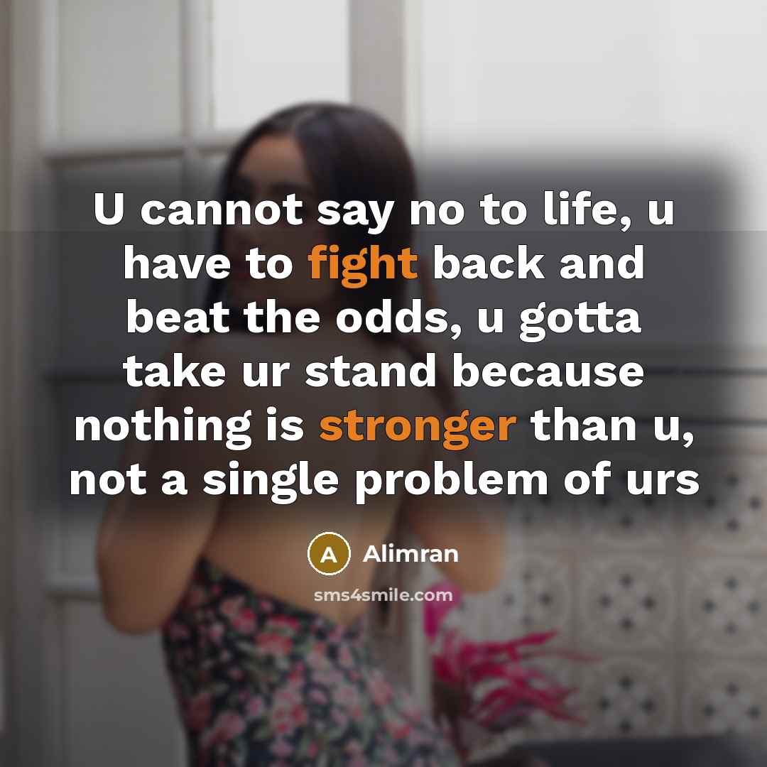 “U cannot say no to life, u have to fight back and beat the odds, u gotta take ur stand because nothing is stronger than u, not a single problem of urs” quote by Alimran