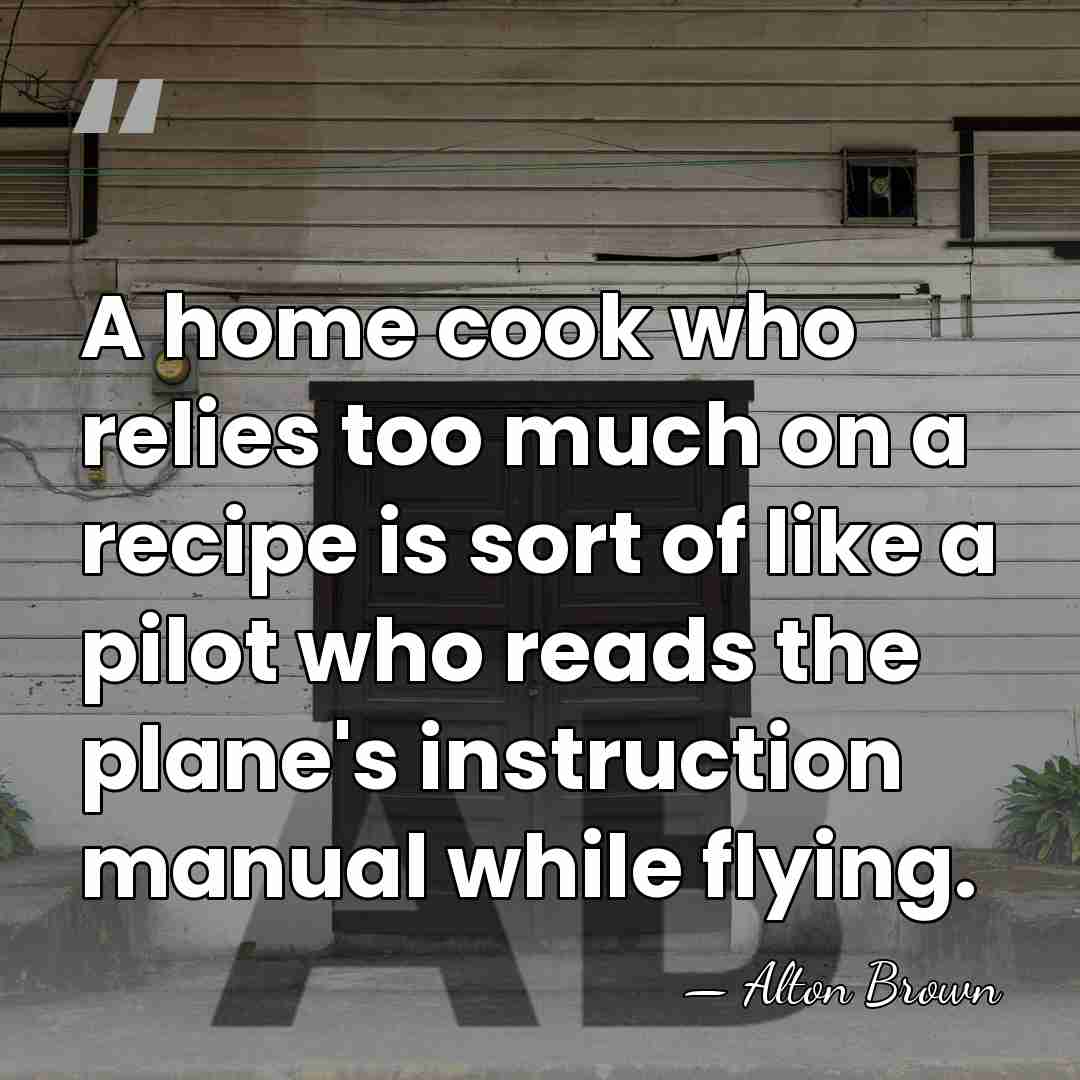 A home cook who relies too much on a recipe is sort&hellip; - Alton Brown