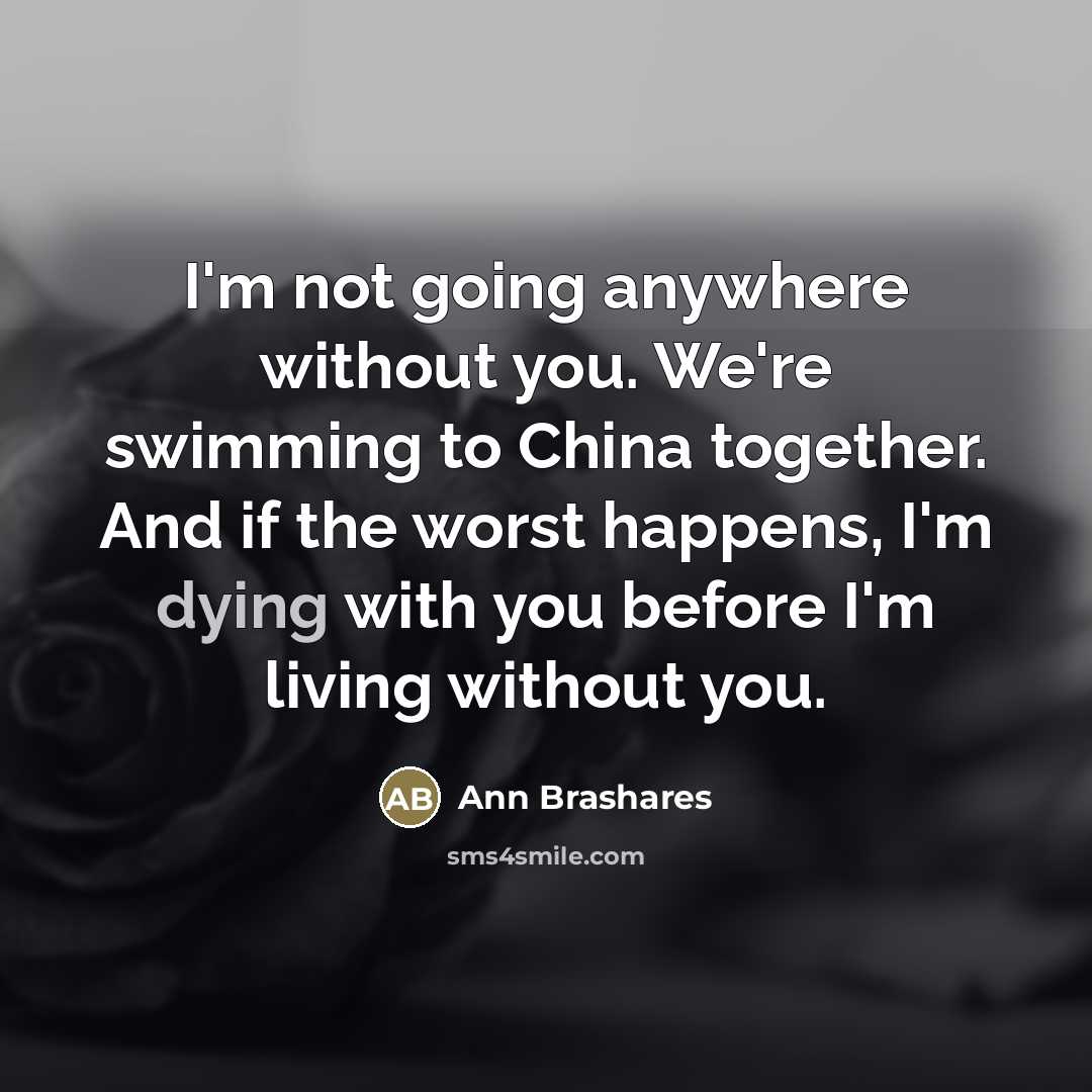 “I'm not going anywhere without you. We're swimming to China…” quote by Ann Brashares