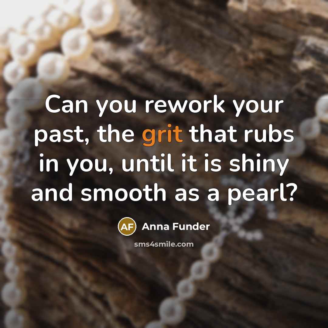“Can you rework your past, the grit that rubs in…” quote by Anna Funder