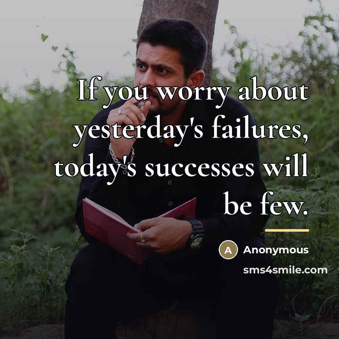 “If you worry about yesterday's failures, today's successes will be…” quote by Anonymous