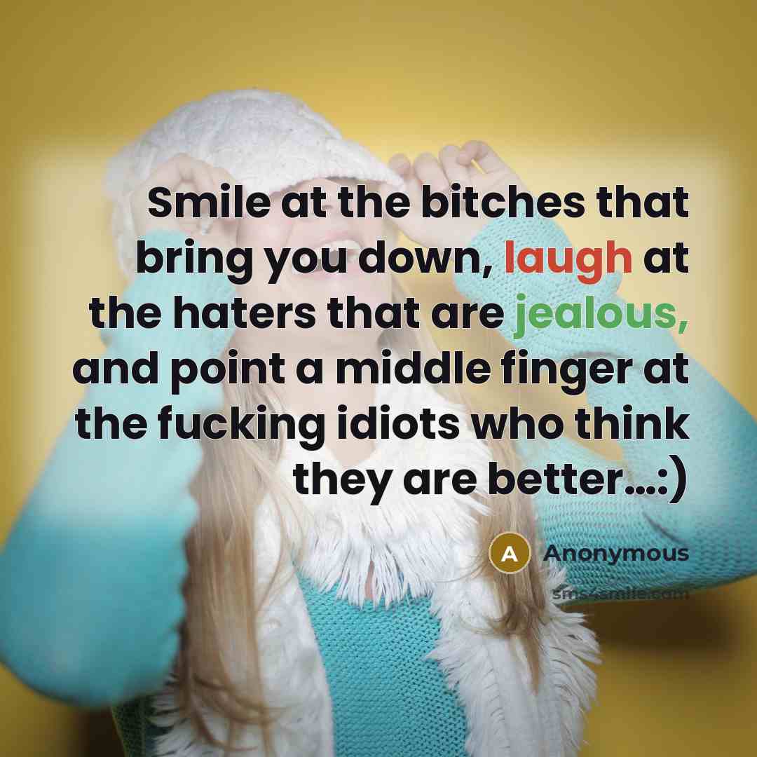 “Smile at the bitches that bring you down, laugh at the haters that are jealous, and point a middle finger at the fucking idiots who think they are better…:)” quote by Anonymous