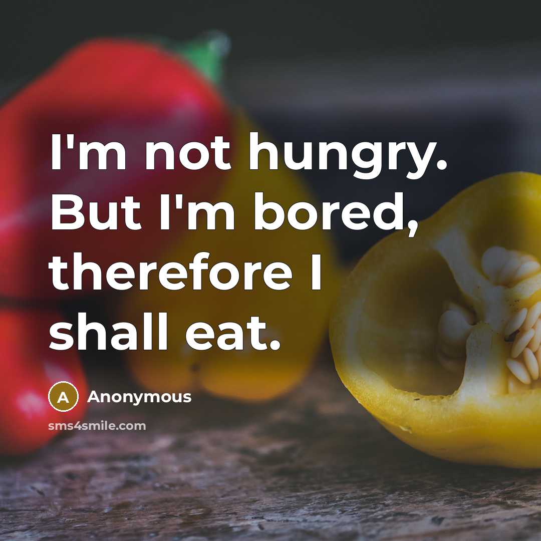 “I'm not hungry. But I'm bored, therefore I shall eat.” quote by Anonymous