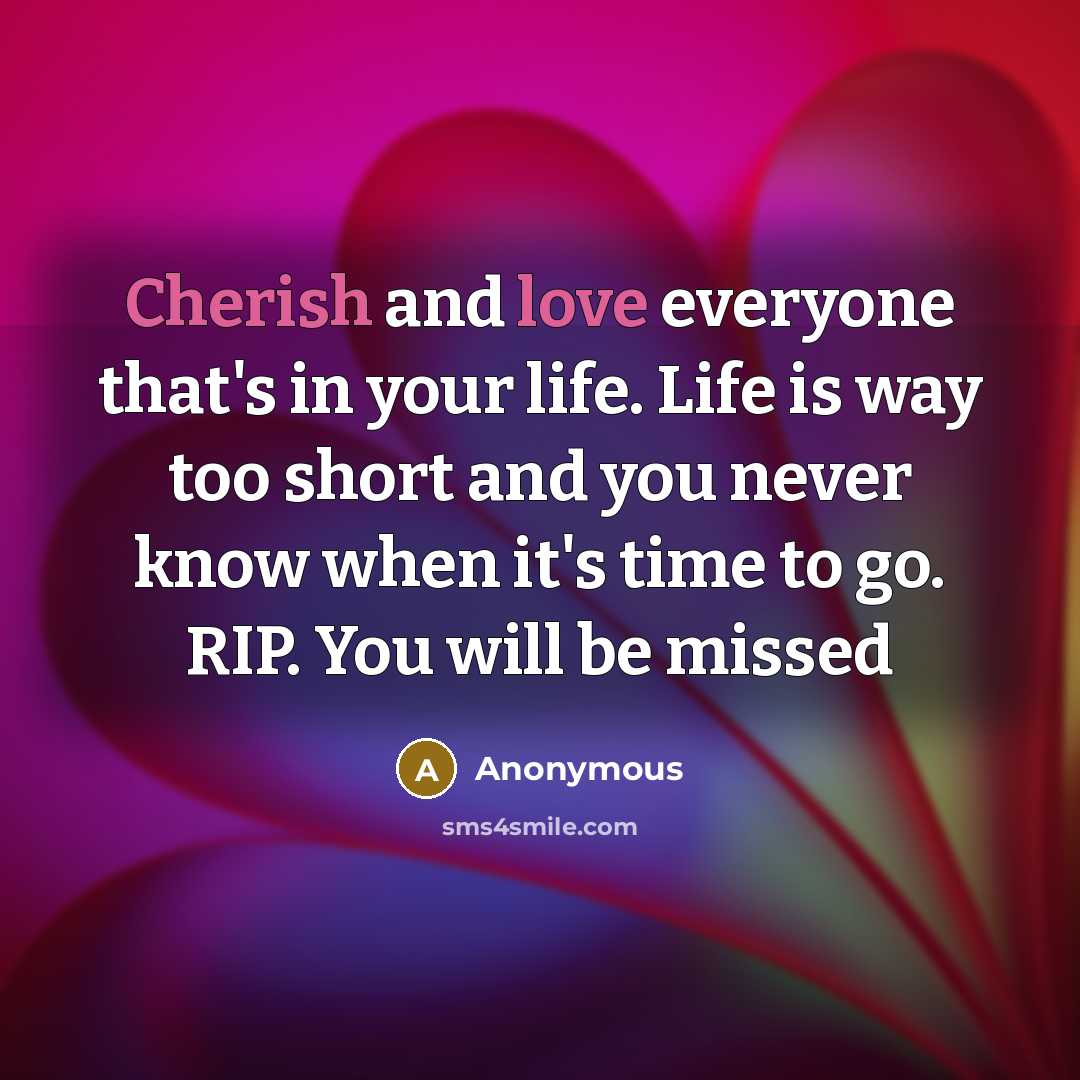 “Cherish and love everyone that's in your life. Life is way too short and you never know when it's time to go. RIP. You will be missed” quote by Anonymous