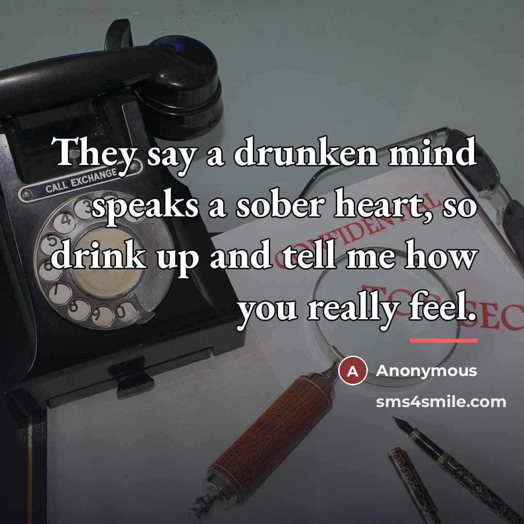“They say a drunken mind speaks a sober heart, so…” quote by Anonymous