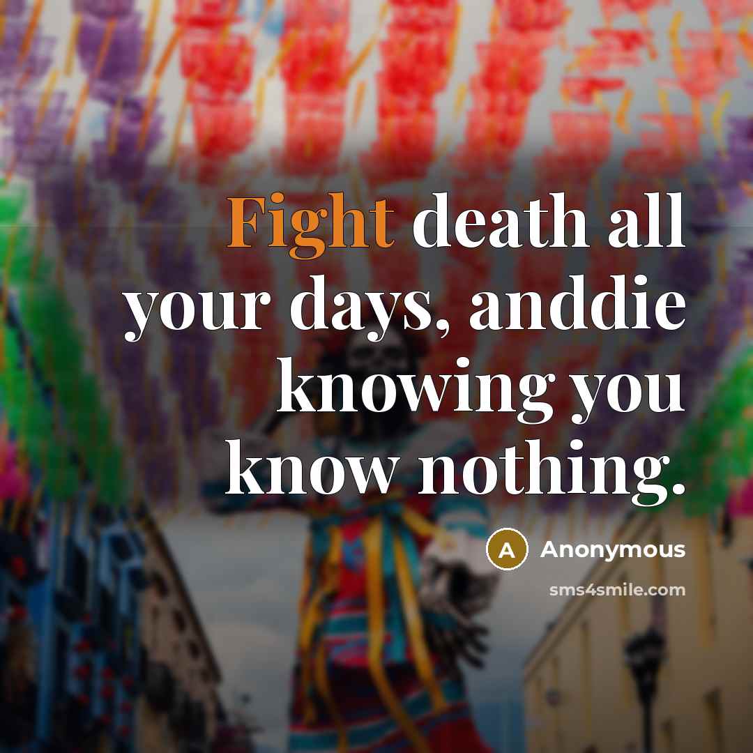 “Fight death all your days, anddie knowing you know nothing.…” quote by Anonymous