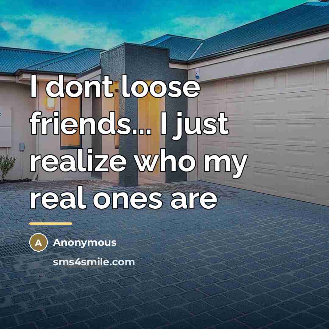 “I dont loose friends... I just realize who my real…” quote by Anonymous
