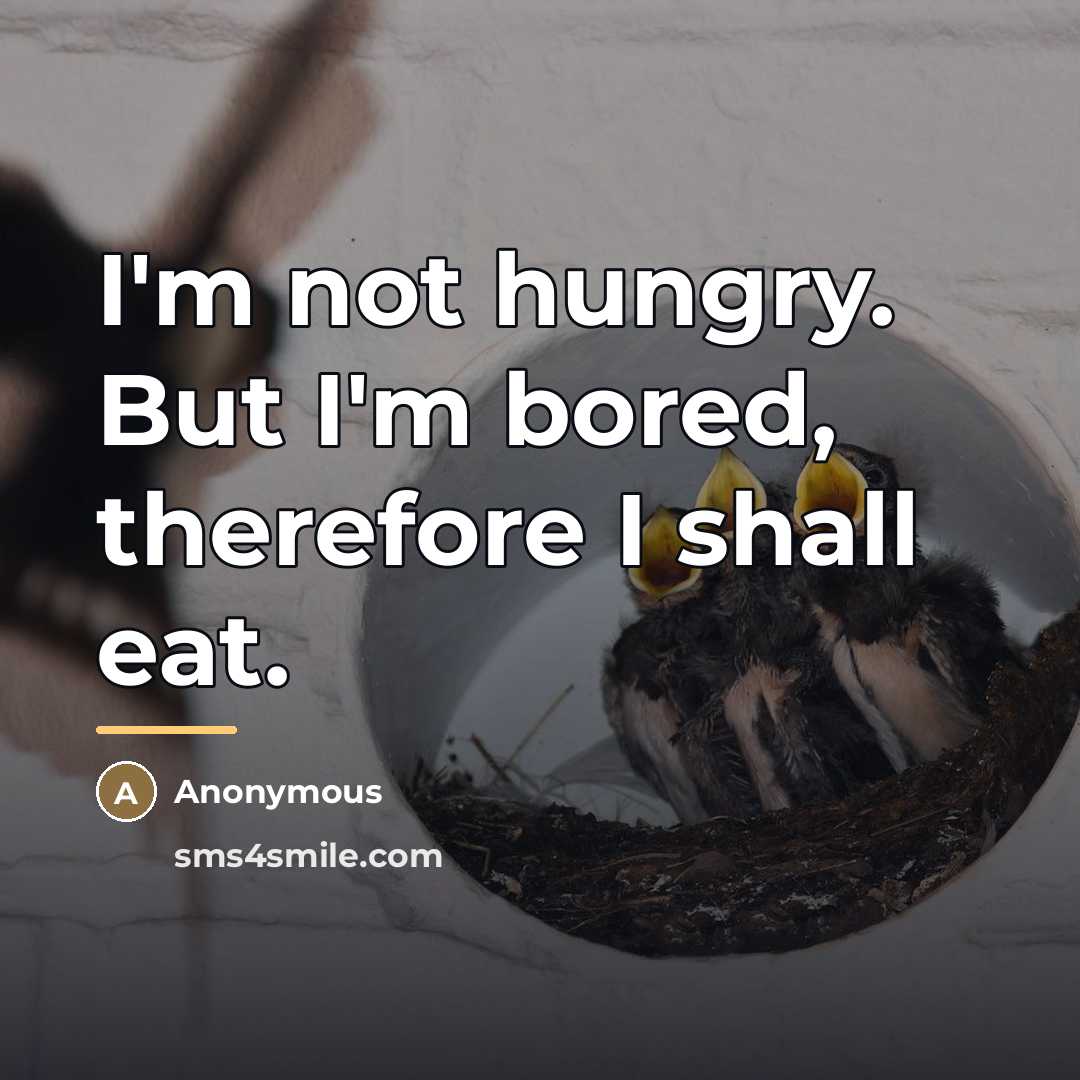 “I'm not hungry. But I'm bored, therefore I shall eat.…” quote by Anonymous
