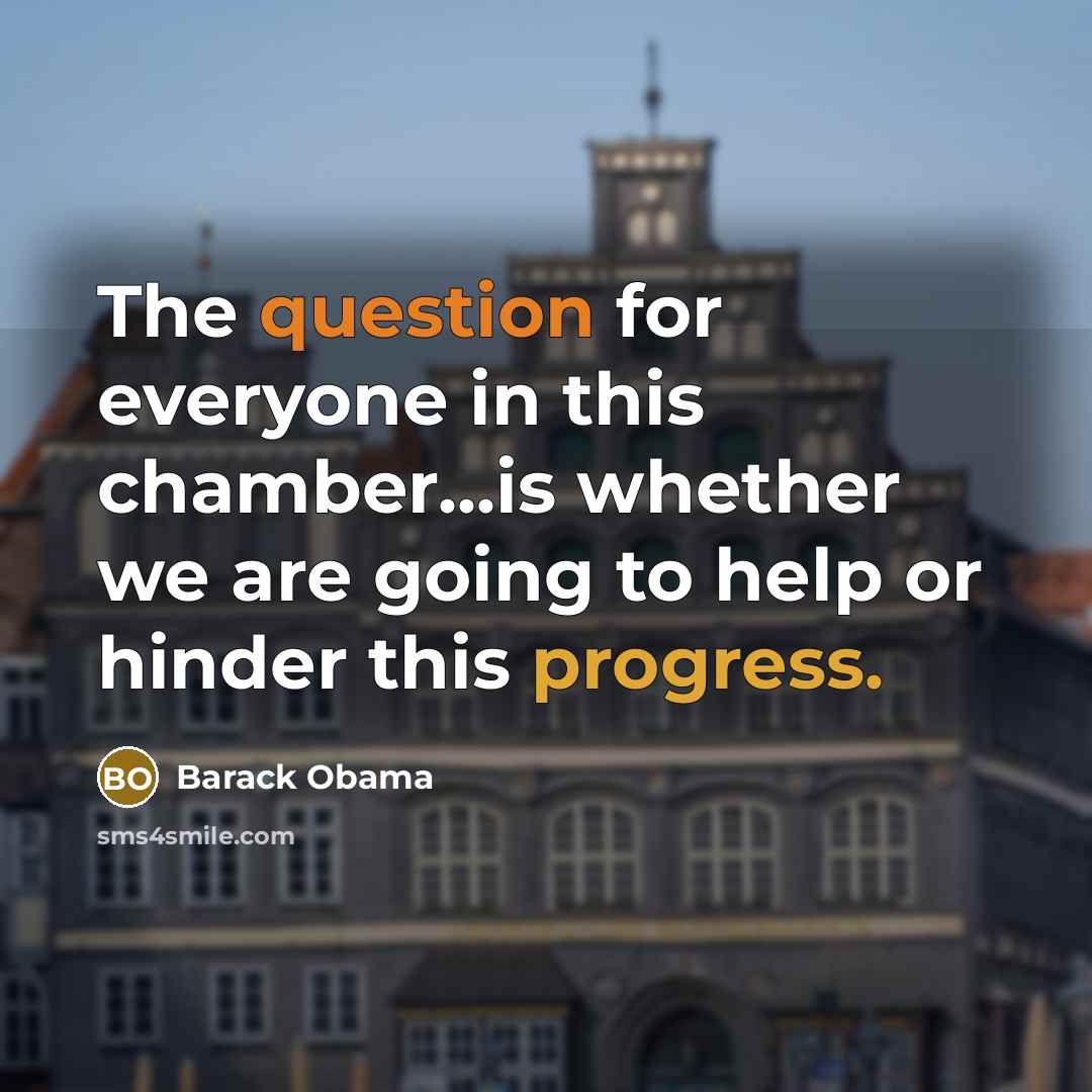 “The question for everyone in this chamber...is whether we are going to help or hinder this progress.” quote by Barack Obama