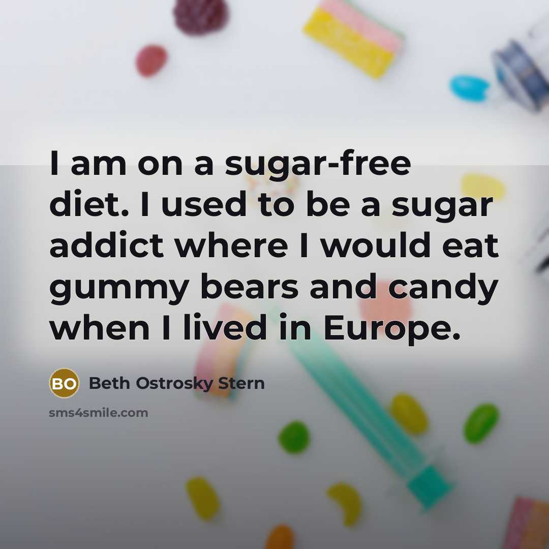 “I am on a sugar-free diet. I used to be a sugar addict where I would eat gummy bears and candy when I lived in Europe.” quote by Beth Ostrosky Stern