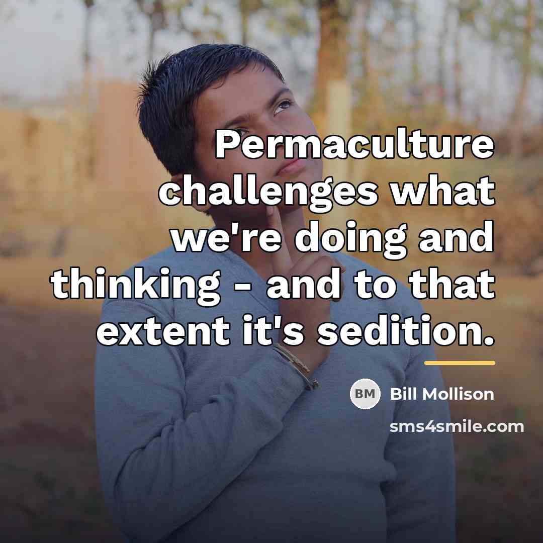 “Permaculture challenges what we're doing and thinking - and to…” quote by Bill Mollison