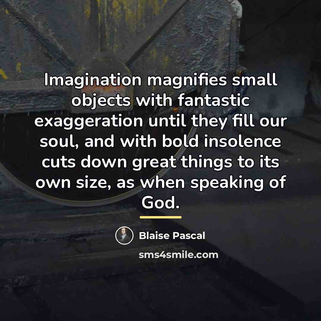 “Imagination magnifies small objects with fantastic exaggeration until they fill…” quote by Blaise Pascal