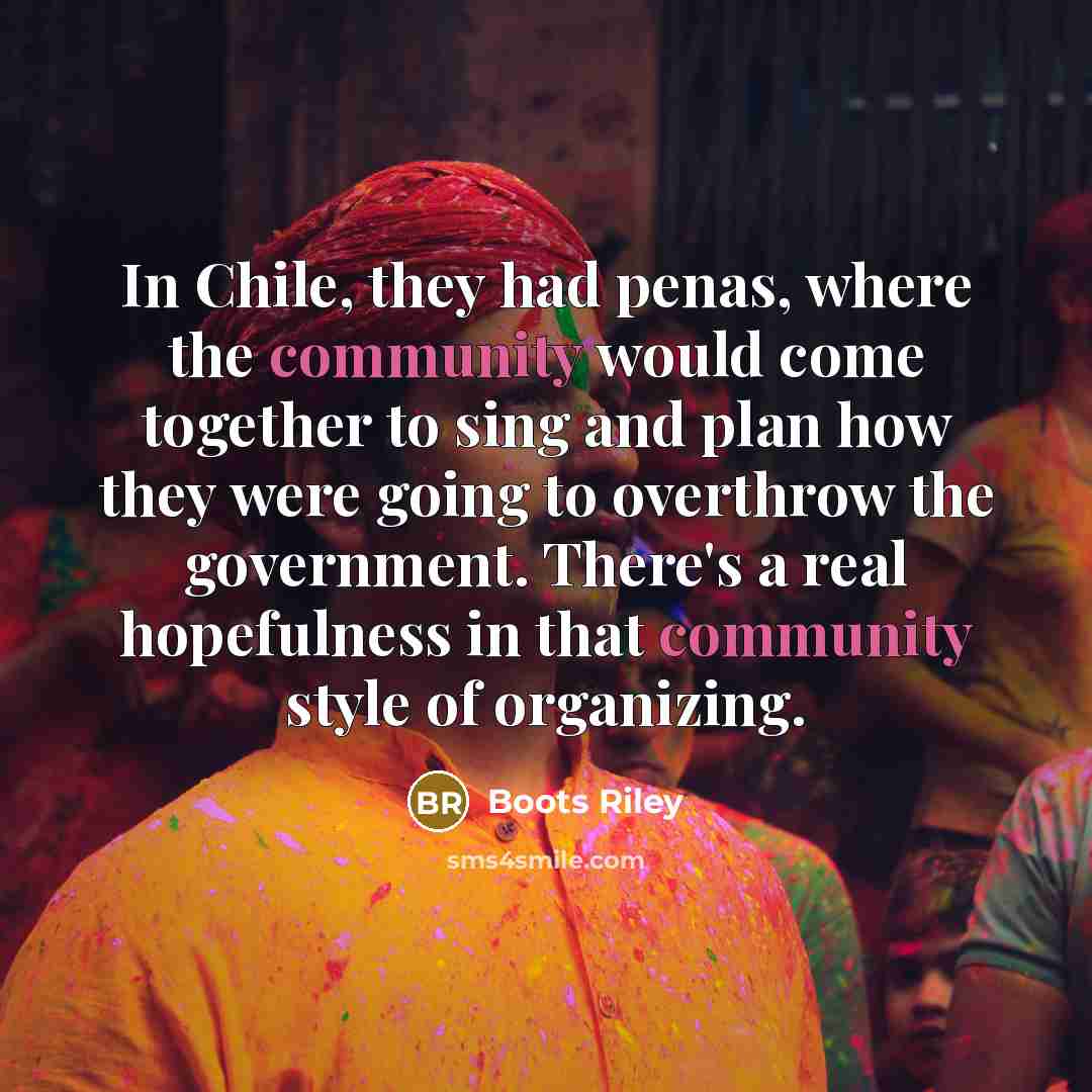 “In Chile, they had penas, where the community would come…” quote by Boots Riley