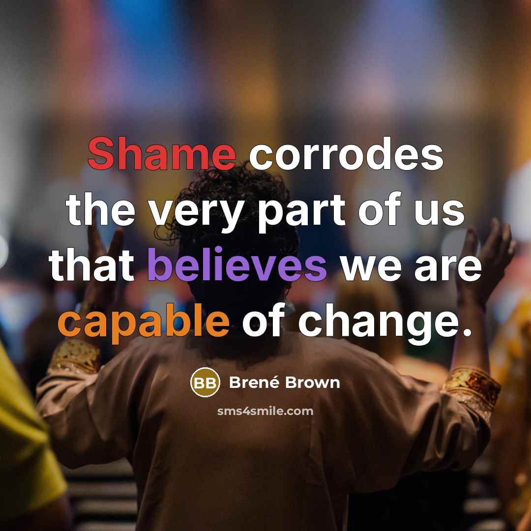 “Shame corrodes the very part of us that believes we…” quote by Brené Brown