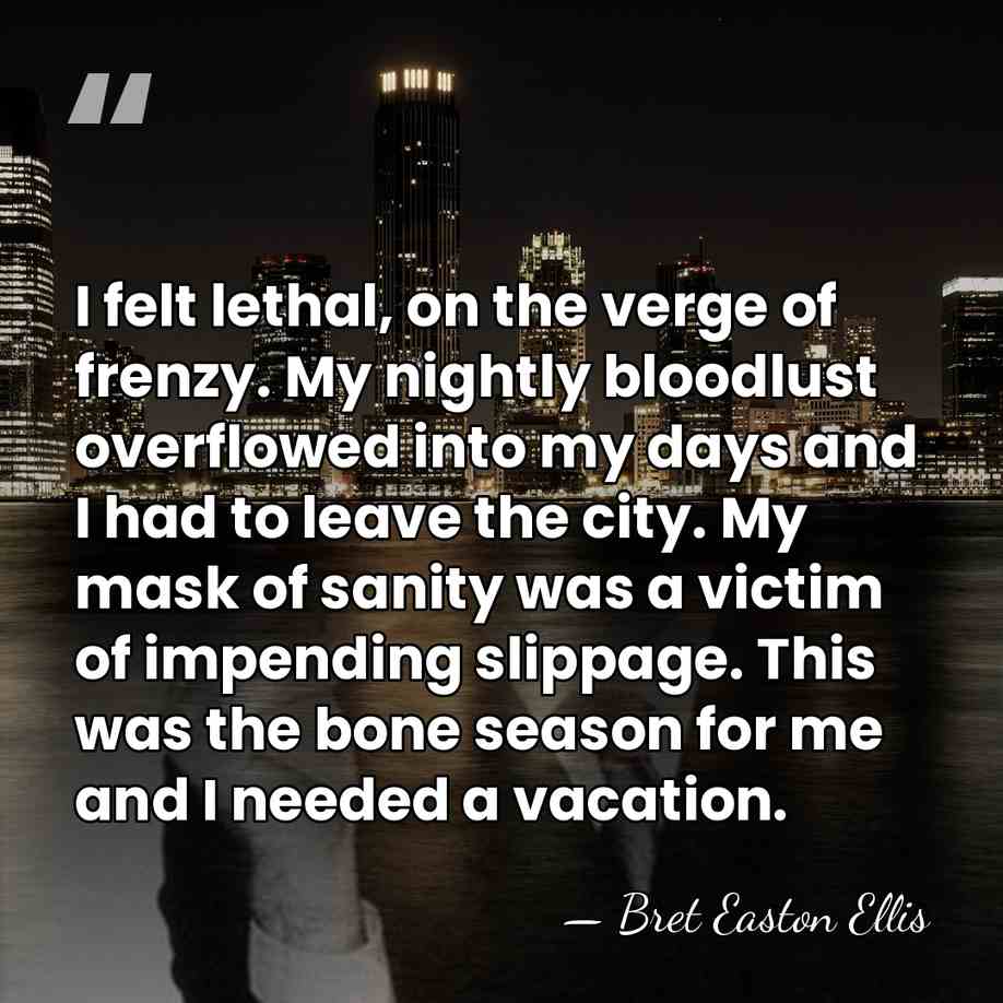 I felt lethal, on the verge of frenzy. My nightly bloodlust overflowed&hellip; - Bret Easton Ellis