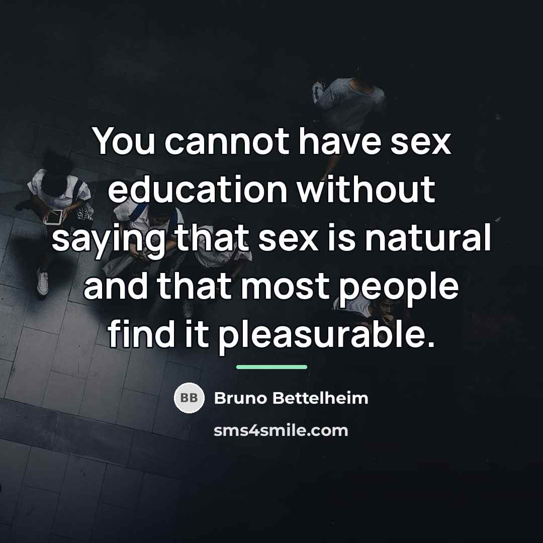 “You cannot have sex education without saying that sex is…” quote by Bruno Bettelheim