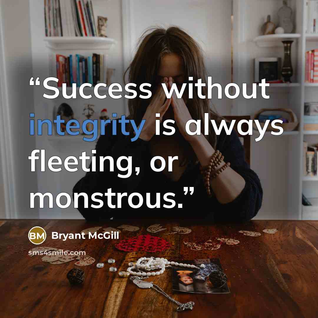 “Success without integrity is always fleeting, or monstrous.” quote by Bryant McGill