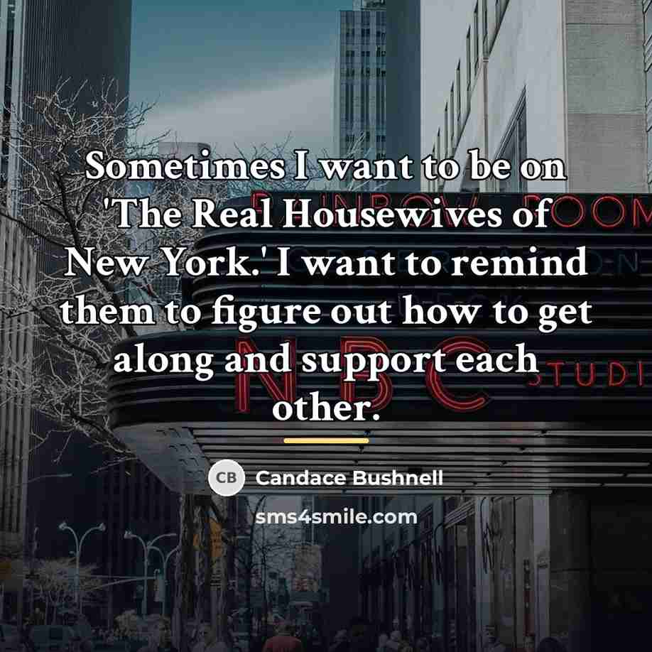 “Sometimes I want to be on 'The Real Housewives of…” quote by Candace Bushnell