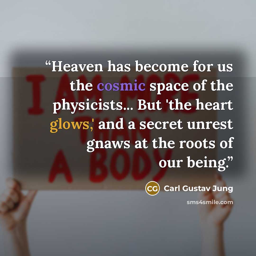 “Heaven has become for us the cosmic space of the physicists... But 'the heart glows,' and a secret unrest gnaws at the roots of our being.” quote by Carl Gustav Jung