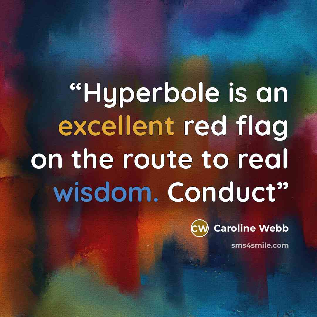 “Hyperbole is an excellent red flag on the route to real wisdom. Conduct” quote by Caroline Webb