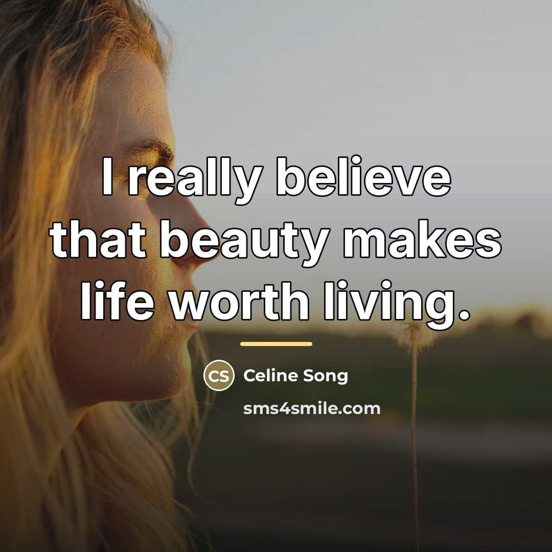 “I really believe that beauty makes life worth living.…” quote by Celine Song