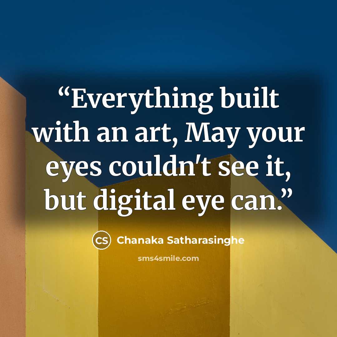 “Everything built with an art, May your eyes couldn't see it, but digital eye can.” quote by Chanaka Satharasinghe