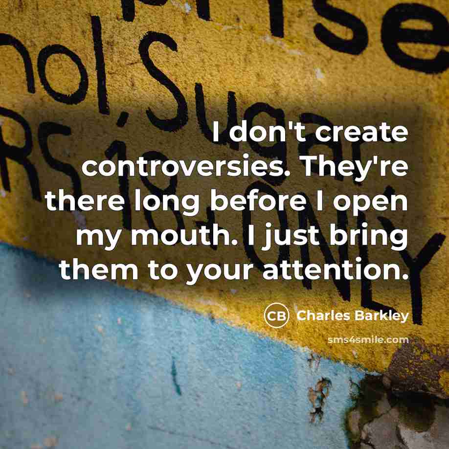 “I don't create controversies. They're there long before I open…” quote by Charles Barkley