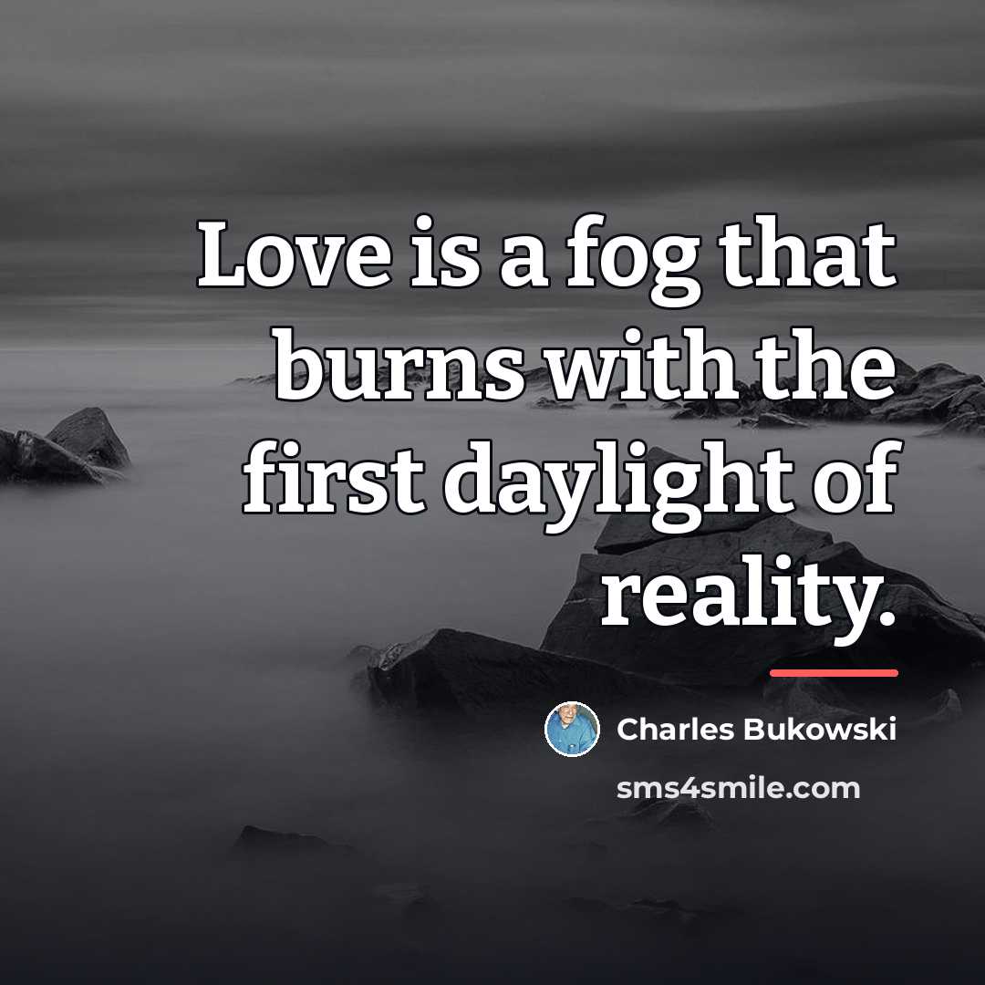 “Love is a fog that burns with the first daylight…” quote by Charles Bukowski