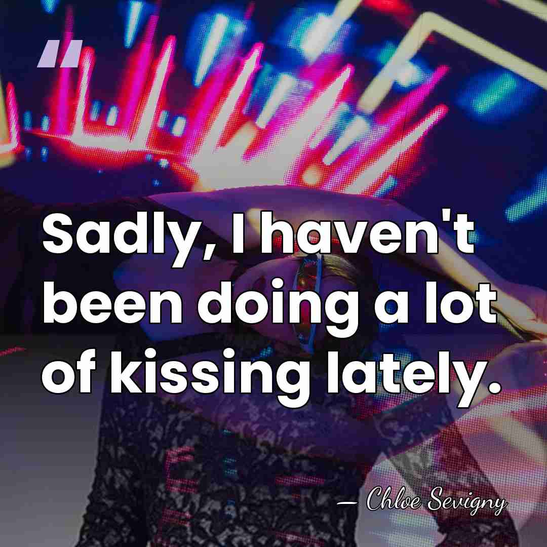 Sadly, I haven't been doing a lot of kissing lately. - Chloe Sevigny