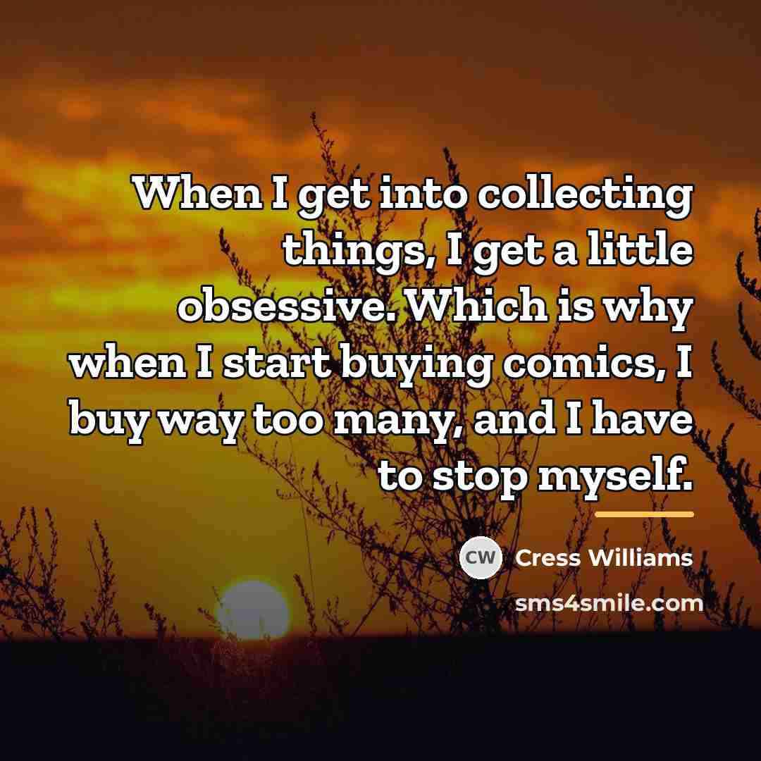 “When I get into collecting things, I get a little…” quote by Cress Williams