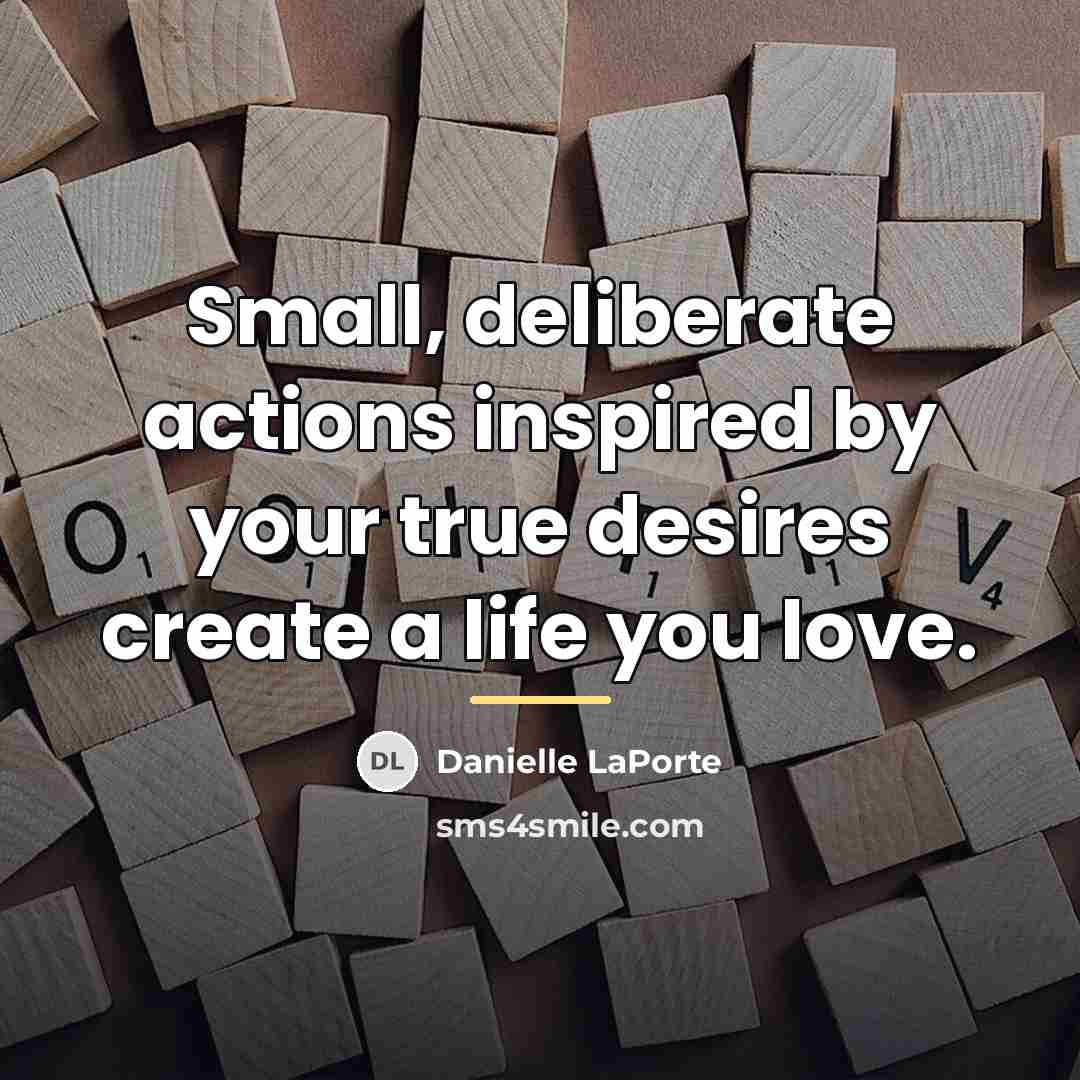 “Small, deliberate actions inspired by your true desires create a…” quote by Danielle LaPorte