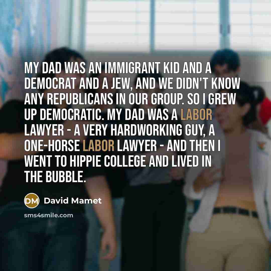 “My dad was an immigrant kid and a Democrat and…” quote by David Mamet