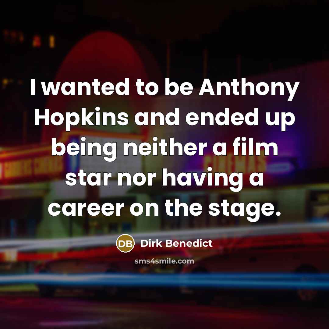 “I wanted to be Anthony Hopkins and ended up being neither a film star nor having a career on the stage.” quote by Dirk Benedict