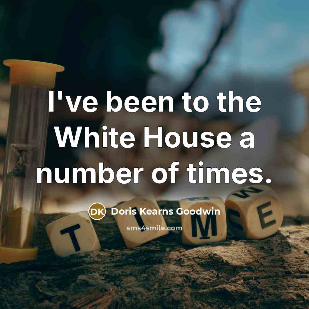 “I've been to the White House a number of times.…” quote by Doris Kearns Goodwin