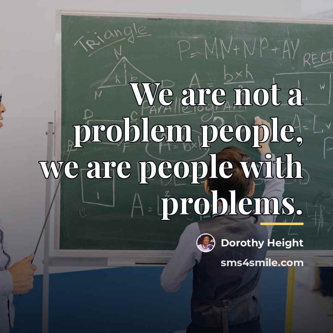 “We are not a problem people, we are people with…” quote by Dorothy Height