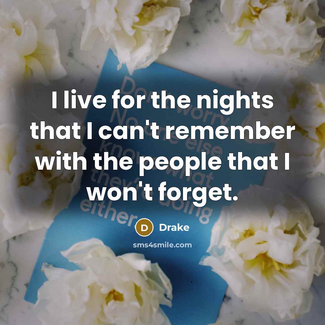 “I live for the nights that I can't remember with the people that I won't forget.” quote by Drake