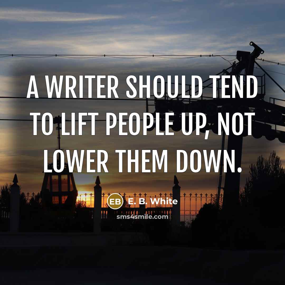 “A writer should tend to lift people up, not lower…” quote by E. B. White